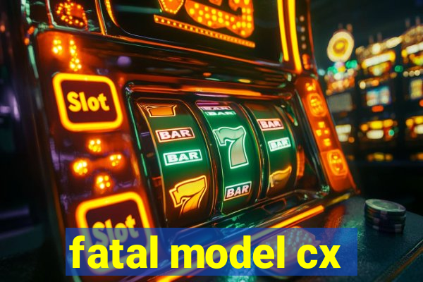 fatal model cx